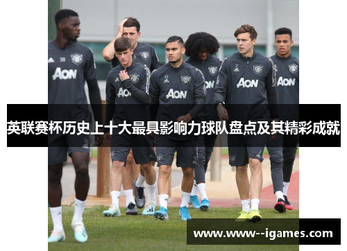 英联赛杯历史上十大最具影响力球队盘点及其精彩成就