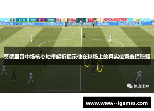 莫德里奇中场核心地带解析揭示他在球场上的真实位置选择秘籍