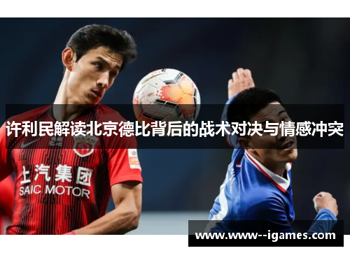许利民解读北京德比背后的战术对决与情感冲突