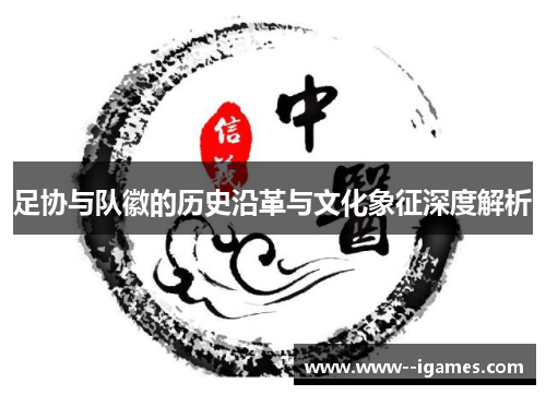足协与队徽的历史沿革与文化象征深度解析 足协与队徽的历史沿革与文化象征深度解析