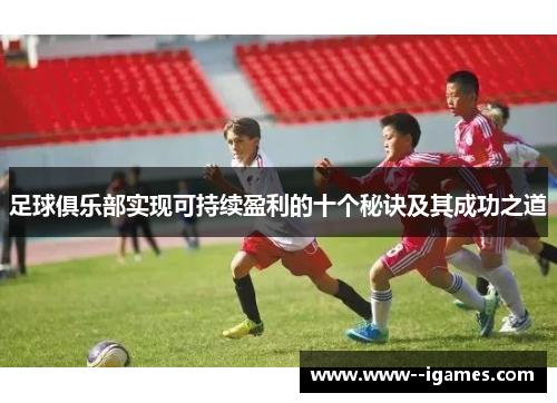 足球俱乐部实现可持续盈利的十个秘诀及其成功之道 足球俱乐部实现可持续盈利的十个秘诀及其成功之道