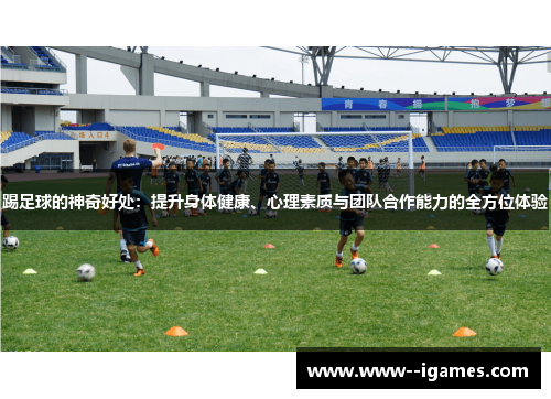 踢足球的神奇好处:提升身体健康、心理素质与团队合作能力的全方位体验 踢足球的神奇好处:提升身体健康、心理素质与团队合作能力的全方位体验