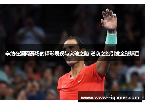 辛纳在澳网赛场的精彩表现与突破之路 逆袭之旅引发全球瞩目 辛纳在澳网赛场的精彩表现与突破之路 逆袭之旅引发全球瞩目