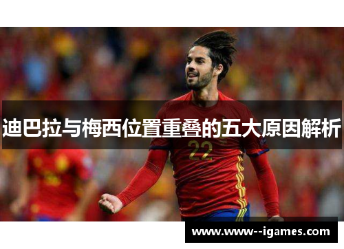 迪巴拉与梅西位置重叠的五大原因解析 迪巴拉与梅西位置重叠的五大原因解析