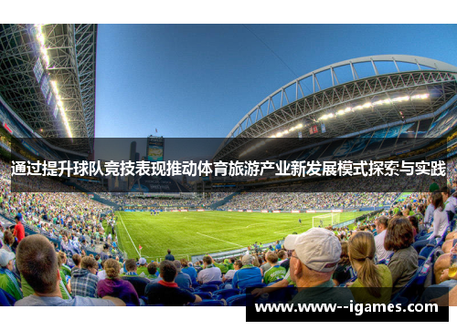 通过提升球队竞技表现推动体育旅游产业新发展模式探索与实践 通过提升球队竞技表现推动体育旅游产业新发展模式探索与实践