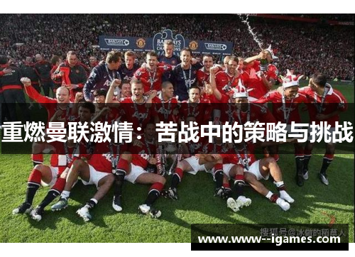 重燃曼联激情:苦战中的策略与挑战 重燃曼联激情:苦战中的策略与挑战