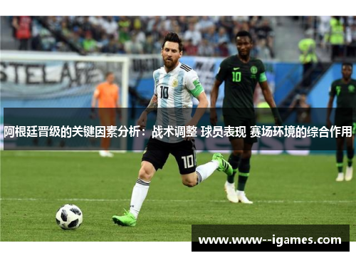 阿根廷晋级的关键因素分析:战术调整 球员表现 赛场环境的综合作用 阿根廷晋级的关键因素分析:战术调整 球员表现 赛场环境的综合作用