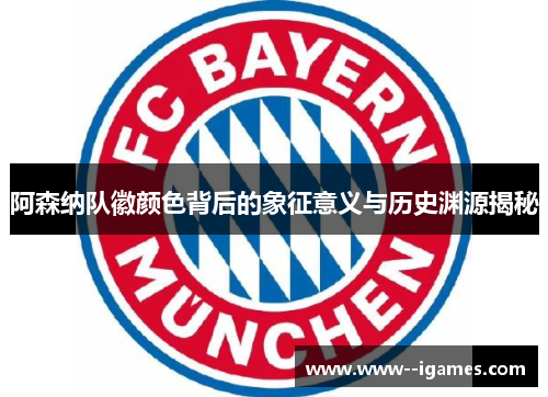 阿森纳队徽颜色背后的象征意义与历史渊源揭秘 阿森纳队徽颜色背后的象征意义与历史渊源揭秘