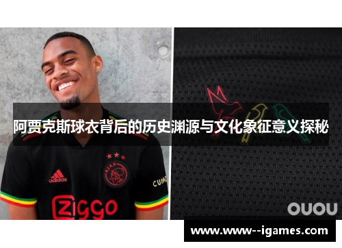 阿贾克斯球衣背后的历史渊源与文化象征意义探秘 阿贾克斯球衣背后的历史渊源与文化象征意义探秘