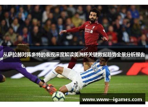 从萨拉赫对阵多特的表现深度解读美洲杯关键数据趋势全景分析报告 从萨拉赫对阵多特的表现深度解读美洲杯关键数据趋势全景分析报告
