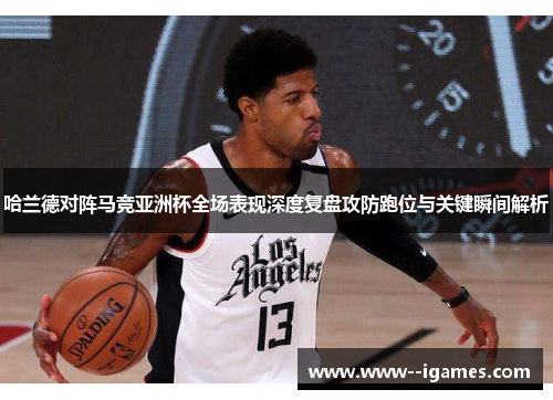 哈兰德对阵马竞亚洲杯全场表现深度复盘攻防跑位与关键瞬间解析