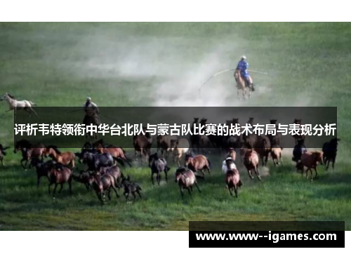 评析韦特领衔中华台北队与蒙古队比赛的战术布局与表现分析 评析韦特领衔中华台北队与蒙古队比赛的战术布局与表现分析