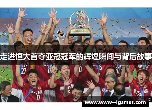 走进恒大首夺亚冠冠军的辉煌瞬间与背后故事 走进恒大首夺亚冠冠军的辉煌瞬间与背后故事
