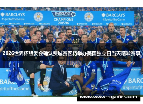 2026世界杯组委会确认费城赛区将举办美国独立日当天精彩赛事 2026世界杯组委会确认费城赛区将举办美国独立日当天精彩赛事