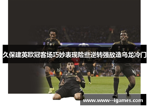 久保建英欧冠客场巧妙表现险些逆转强敌造乌龙冷门 久保建英欧冠客场巧妙表现险些逆转强敌造乌龙冷门
