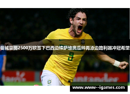 曼城豪掷2500万欧签下巴西边锋萨维奥瓜帅再添边路利器冲冠希望