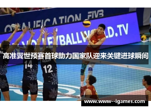 高准翼世预赛首球助力国家队迎来关键进球瞬间 高准翼世预赛首球助力国家队迎来关键进球瞬间
